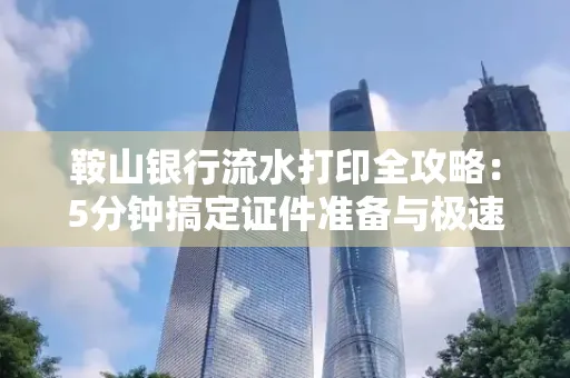 鞍山银行流水打印全攻略:5分钟搞定证件准备与极速操作