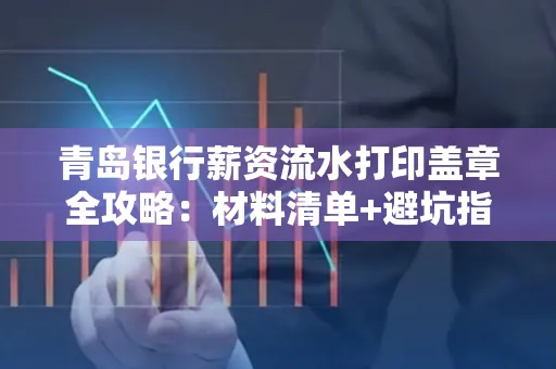青岛银行薪资流水打印盖章全攻略:材料清单+避坑指南