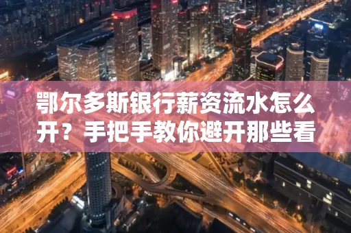 鄂尔多斯银行薪资流水怎么开?手把手教你避开那些看不见的坑