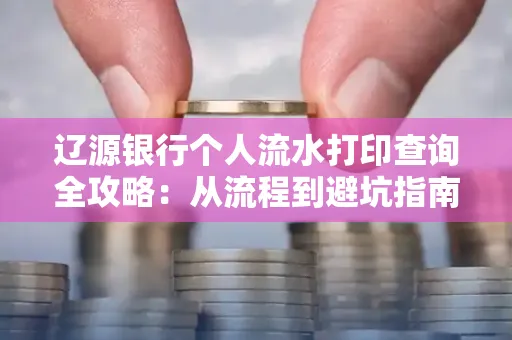 辽源银行个人流水打印查询全攻略:从流程到避坑指南