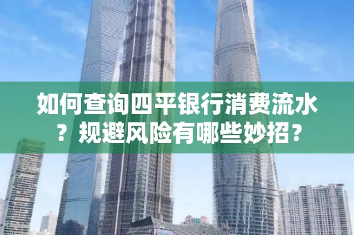 如何查询四平银行消费流水？规避风险有哪些妙招？