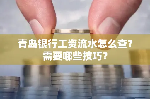 青岛银行工资流水怎么查?需要哪些技巧?