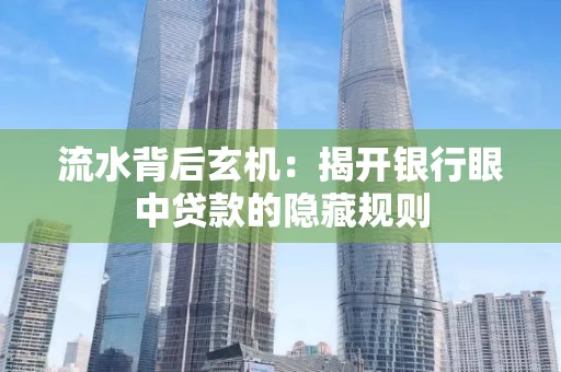 流水背后玄机:揭开银行眼中贷款的隐藏规则