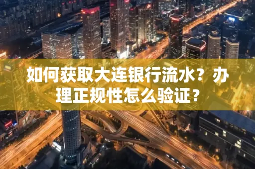 如何获取大连银行流水?办理正规性怎么验证?