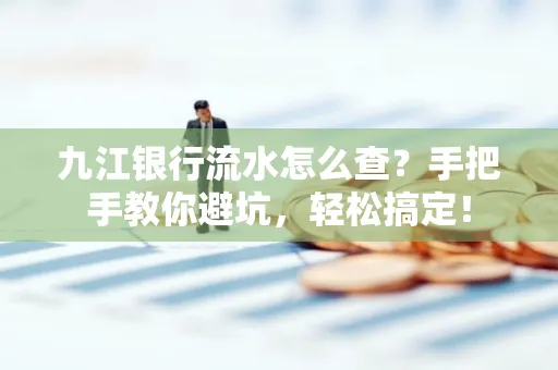 九江银行流水怎么查?手把手教你避坑,轻松搞定!