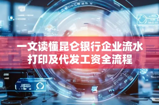 一文读懂昆仑银行企业流水打印及代发工资全流程