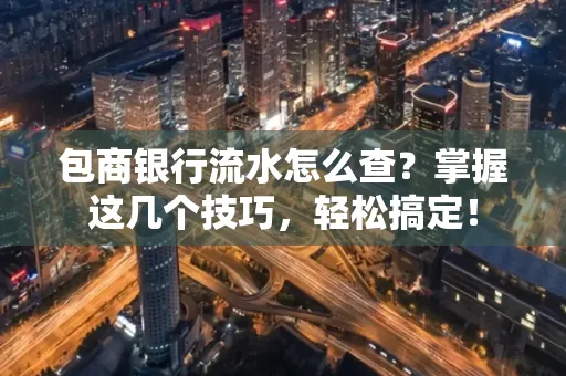 包商银行流水怎么查?掌握这几个技巧,轻松搞定!
