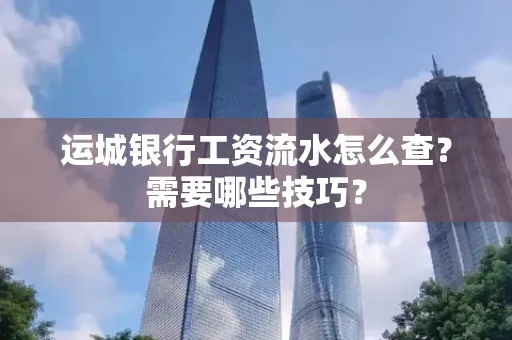 运城银行工资流水怎么查?需要哪些技巧?