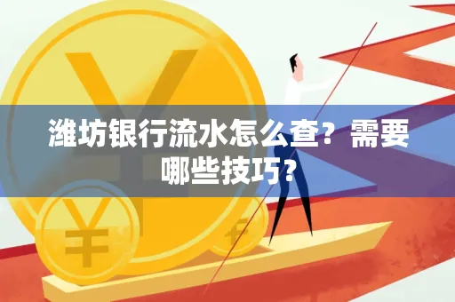 潍坊银行流水怎么查?需要哪些技巧?