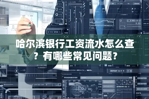 哈尔滨银行工资流水怎么查?有哪些常见问题?