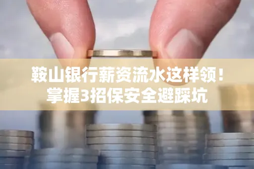 鞍山银行薪资流水这样领！掌握3招保安全避踩坑