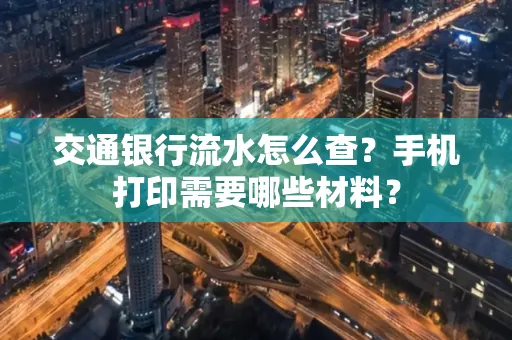 交通银行流水怎么查?手机打印需要哪些材料?