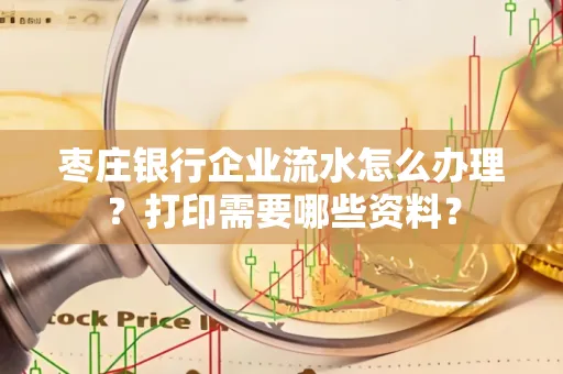 枣庄银行企业流水怎么办理?打印需要哪些资料?
