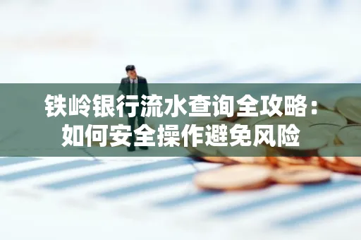 铁岭银行流水查询全攻略:如何安全操作避免风险