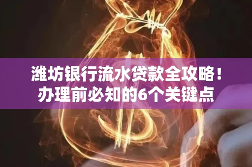 潍坊银行流水贷款全攻略!办理前必知的6个关键点