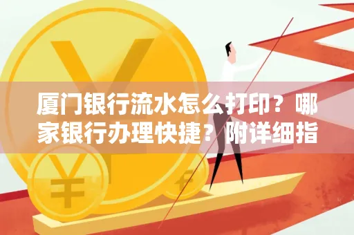 厦门银行流水怎么打印?哪家银行办理快捷?附详细指南