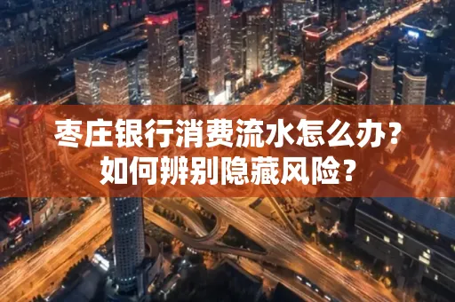 枣庄银行消费流水怎么办?如何辨别隐藏风险?