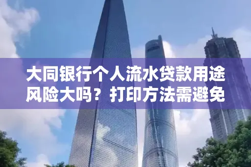 大同银行个人流水贷款用途风险大吗?打印方法需避免踩坑?