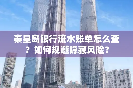 秦皇岛银行流水账单怎么查?如何规避隐藏风险?