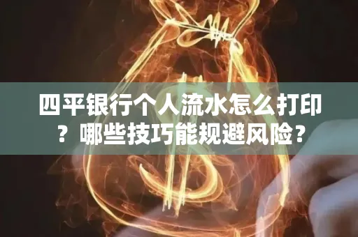 四平银行个人流水怎么打印?哪些技巧能规避风险?