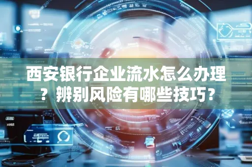 西安银行企业流水怎么办理?辨别风险有哪些技巧?