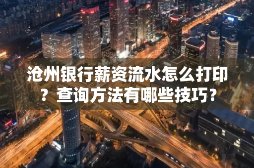 沧州银行薪资流水怎么打印?查询方法有哪些技巧?