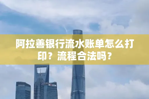 阿拉善银行流水账单怎么打印?流程合法吗?