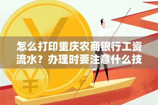 怎么打印重庆农商银行工资流水?办理时要注意什么技巧?