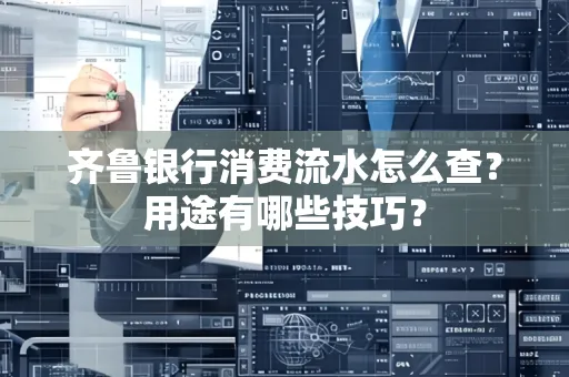 齐鲁银行消费流水怎么查?用途有哪些技巧?
