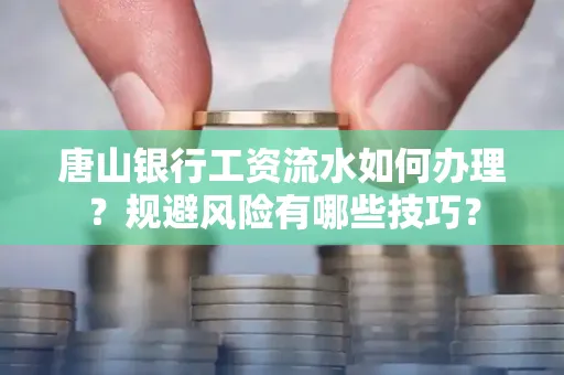 唐山银行工资流水如何办理?规避风险有哪些技巧?