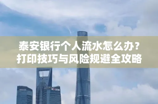 泰安银行个人流水怎么办?打印技巧与风险规避全攻略