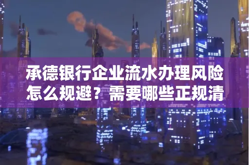 承德银行企业流水办理风险怎么规避?需要哪些正规清分策略?