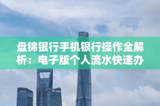 盘锦银行手机银行操作全解析:电子版个人流水快速办理指南