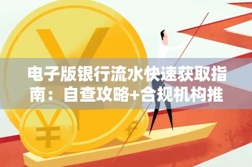 电子版银行流水快速获取指南:自查攻略+合规机构推荐