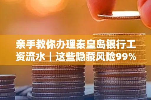 亲手教你办理秦皇岛银行工资流水|这些隐藏风险99%的人都忽略了