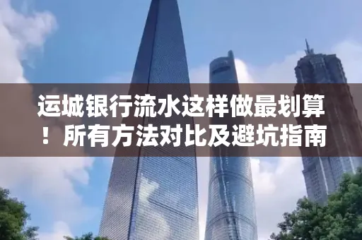 运城银行流水这样做最划算!所有方法对比及避坑指南
