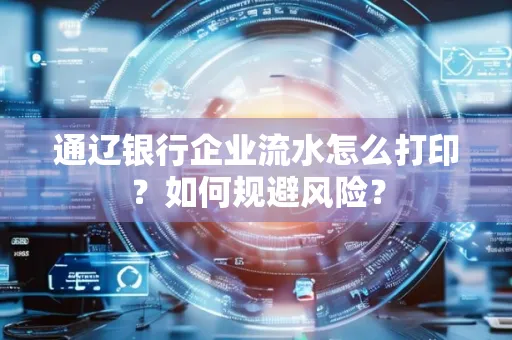 通辽银行企业流水怎么打印?如何规避风险?