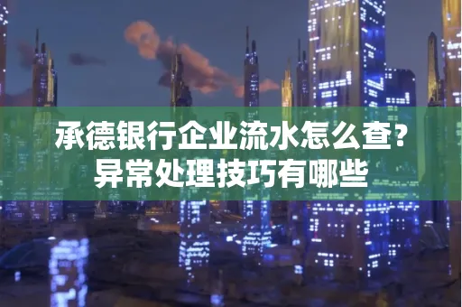 承德银行企业流水怎么查?异常处理技巧有哪些