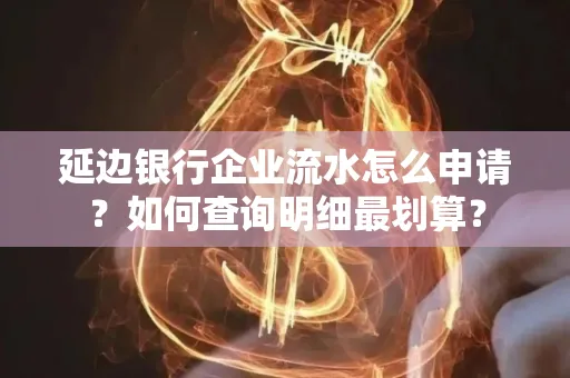 延边银行企业流水怎么申请?如何查询明细最划算?
