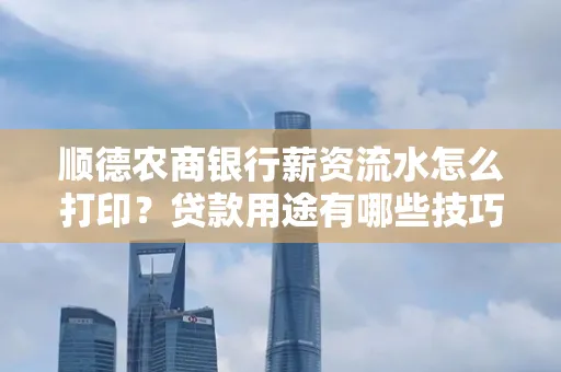 顺德农商银行薪资流水怎么打印?贷款用途有哪些技巧?