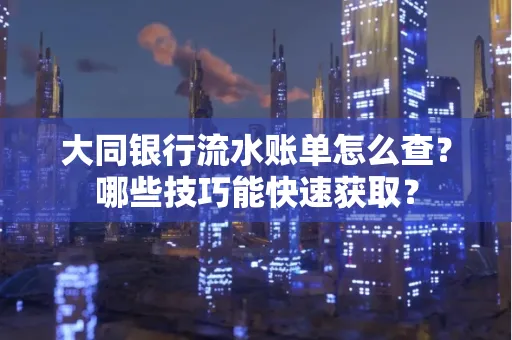 大同银行流水账单怎么查?哪些技巧能快速获取?