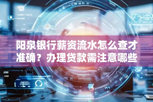 阳泉银行薪资流水怎么查才准确?办理贷款需注意哪些细节?