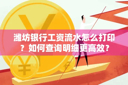 潍坊银行工资流水怎么打印?如何查询明细更高效?