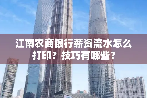 江南农商银行薪资流水怎么打印?技巧有哪些?