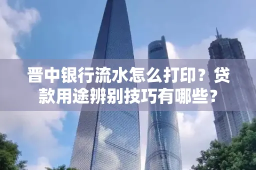 晋中银行流水怎么打印?贷款用途辨别技巧有哪些?