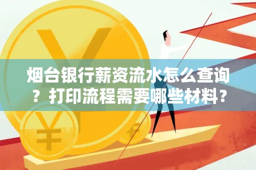 烟台银行薪资流水怎么查询?打印流程需要哪些材料?