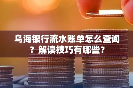 乌海银行流水账单怎么查询?解读技巧有哪些?