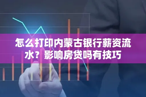 怎么打印内蒙古银行薪资流水?影响房贷吗有技巧