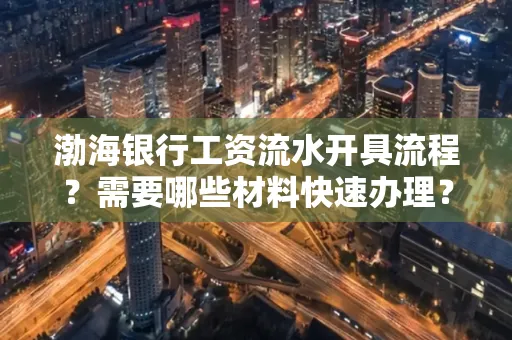 渤海银行工资流水开具流程?需要哪些材料快速办理?