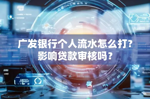 广发银行个人流水怎么打?影响贷款审核吗?